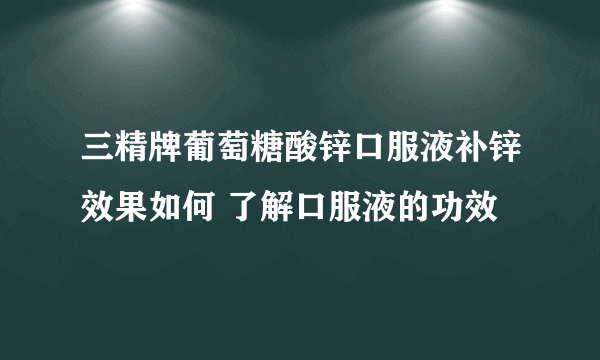 三精牌葡萄糖酸锌口服液补锌效果如何 了解口服液的功效