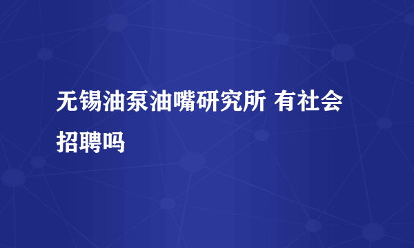 无锡油泵油嘴研究所 有社会招聘吗