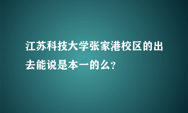 江苏科技大学张家港校区的出去能说是本一的么？