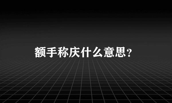 额手称庆什么意思？