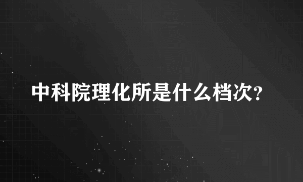 中科院理化所是什么档次？