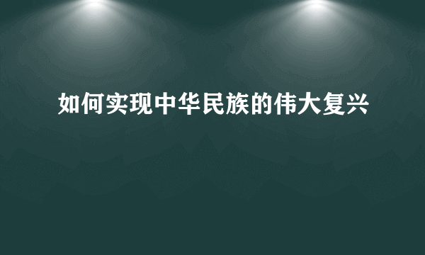 如何实现中华民族的伟大复兴