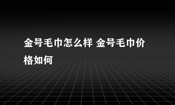 金号毛巾怎么样 金号毛巾价格如何