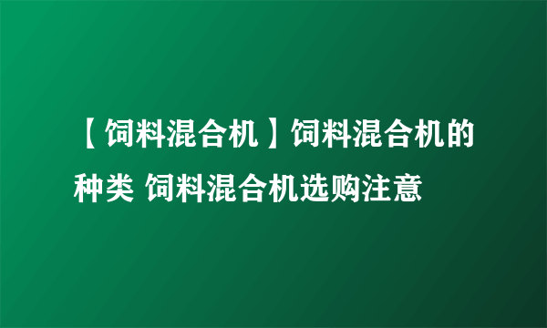 【饲料混合机】饲料混合机的种类 饲料混合机选购注意