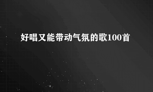 好唱又能带动气氛的歌100首