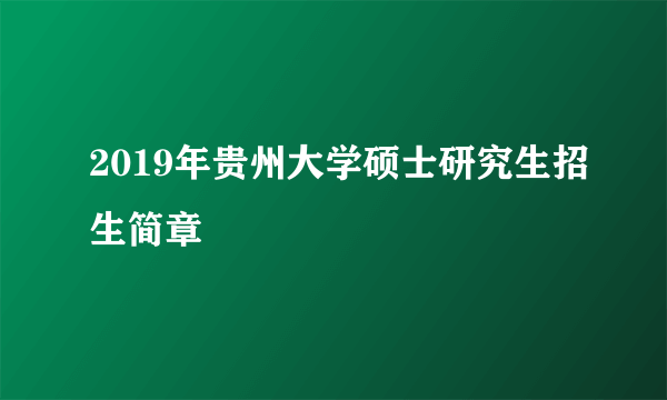 2019年贵州大学硕士研究生招生简章