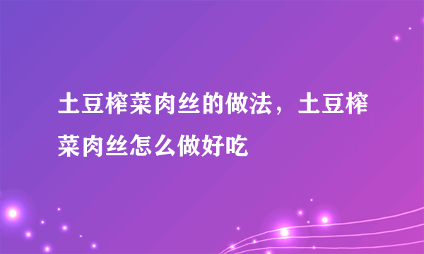 土豆榨菜肉丝的做法，土豆榨菜肉丝怎么做好吃