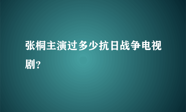 张桐主演过多少抗日战争电视剧？