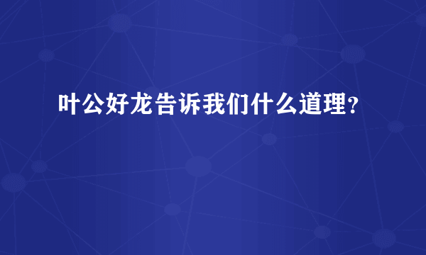 叶公好龙告诉我们什么道理？