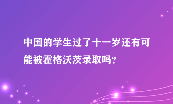 中国的学生过了十一岁还有可能被霍格沃茨录取吗？