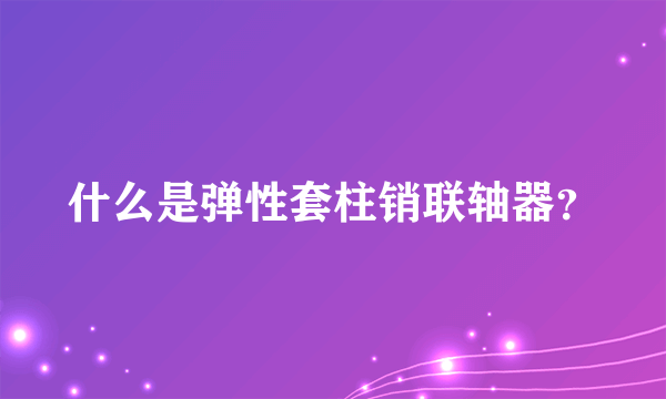 什么是弹性套柱销联轴器？