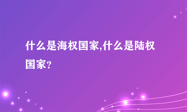 什么是海权国家,什么是陆权国家？