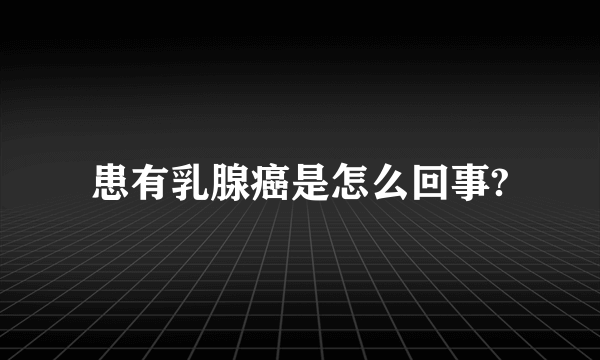 患有乳腺癌是怎么回事?