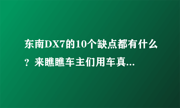 东南DX7的10个缺点都有什么？来瞧瞧车主们用车真实爆料吧！