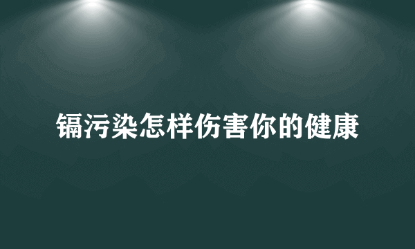 镉污染怎样伤害你的健康