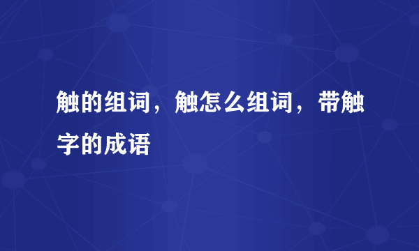 触的组词，触怎么组词，带触字的成语