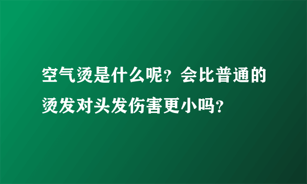 空气烫是什么呢？会比普通的烫发对头发伤害更小吗？