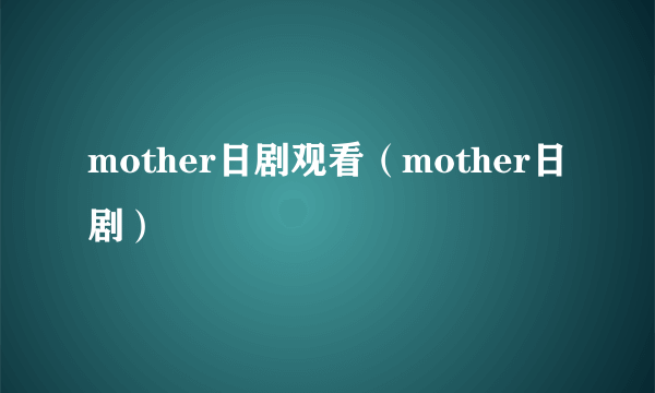 mother日剧观看（mother日剧）