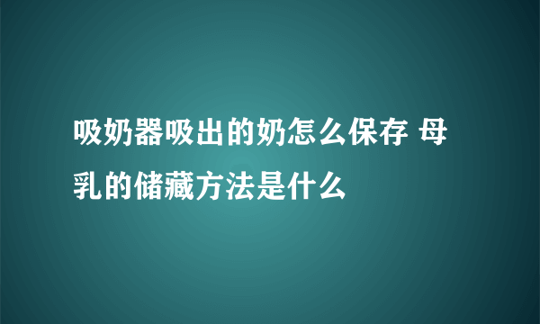 吸奶器吸出的奶怎么保存 母乳的储藏方法是什么