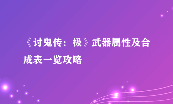 《讨鬼传：极》武器属性及合成表一览攻略