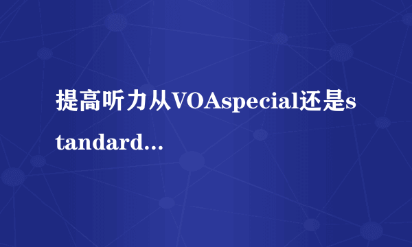 提高听力从VOAspecial还是standard开始好？