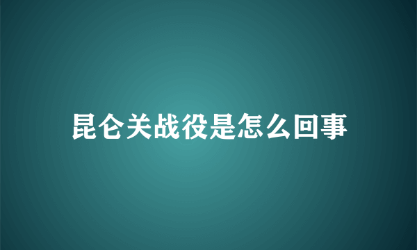 昆仑关战役是怎么回事