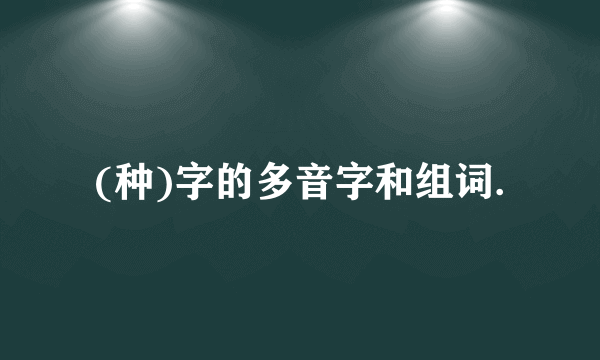 (种)字的多音字和组词.