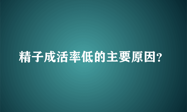 精子成活率低的主要原因？