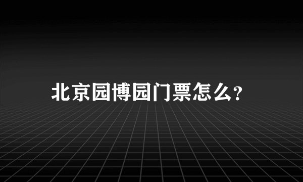 北京园博园门票怎么？