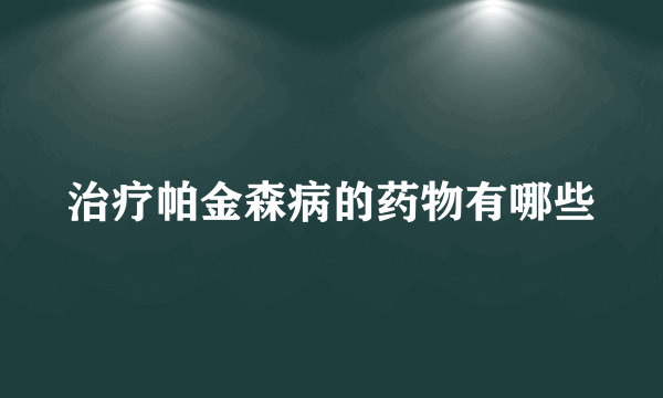 治疗帕金森病的药物有哪些