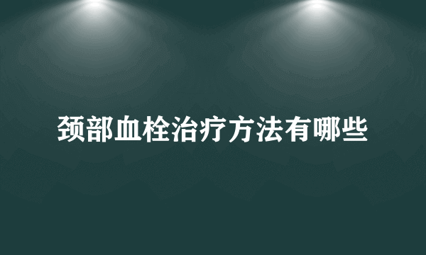 颈部血栓治疗方法有哪些