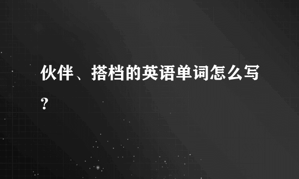 伙伴、搭档的英语单词怎么写？