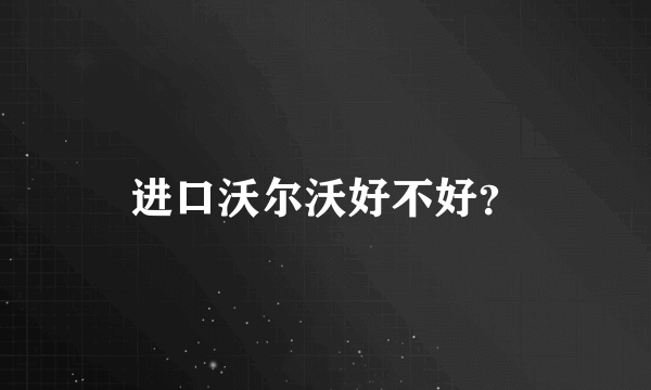 进口沃尔沃好不好？