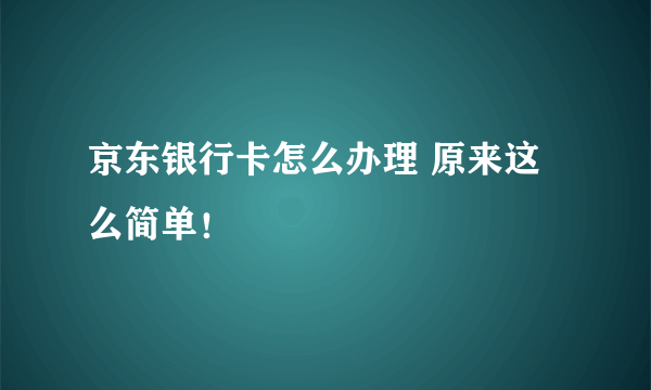 京东银行卡怎么办理 原来这么简单！