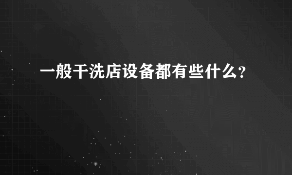 一般干洗店设备都有些什么？