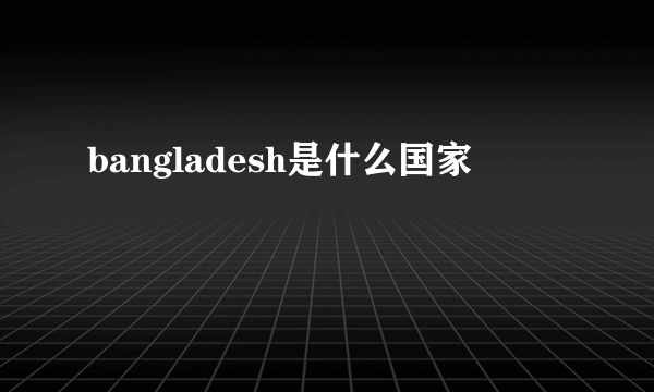 bangladesh是什么国家