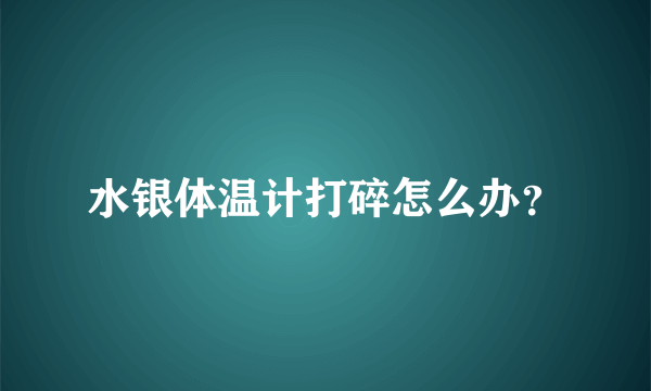 水银体温计打碎怎么办？