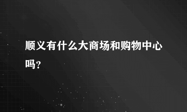 顺义有什么大商场和购物中心吗？