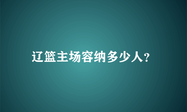 辽篮主场容纳多少人？