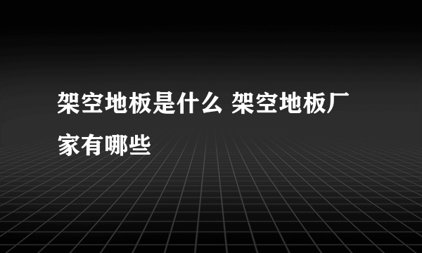 架空地板是什么 架空地板厂家有哪些