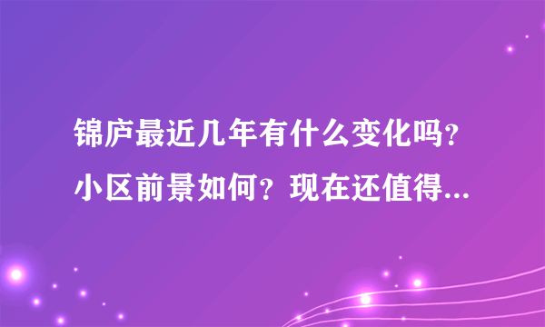 锦庐最近几年有什么变化吗？小区前景如何？现在还值得入手吗？