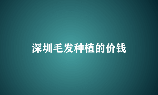 深圳毛发种植的价钱