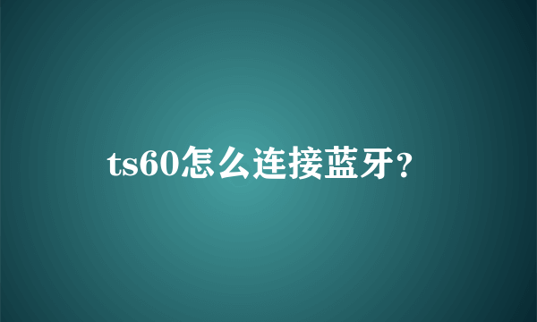 ts60怎么连接蓝牙？