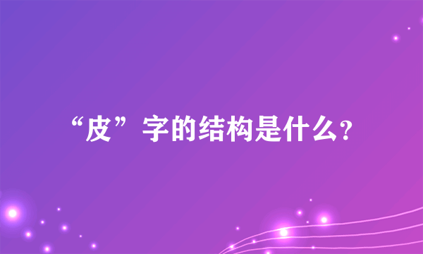 “皮”字的结构是什么？