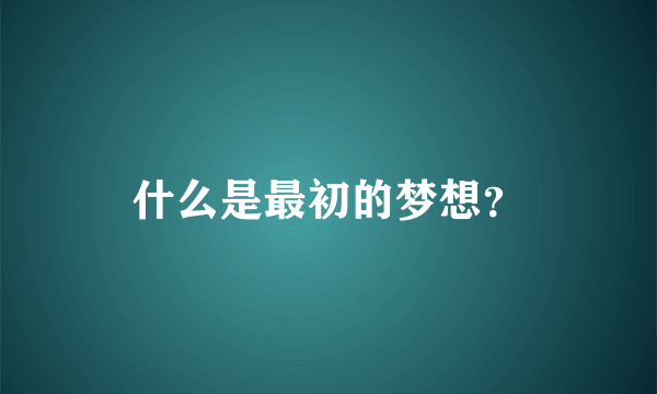 什么是最初的梦想？