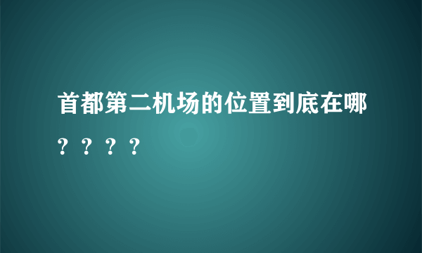 首都第二机场的位置到底在哪？？？？