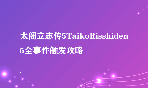 太阁立志传5TaikoRisshiden5全事件触发攻略