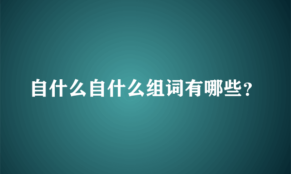 自什么自什么组词有哪些？