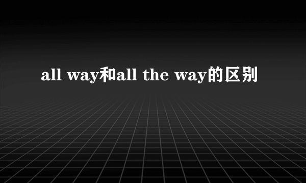 all way和all the way的区别