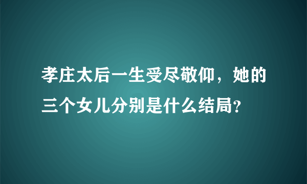 孝庄太后一生受尽敬仰，她的三个女儿分别是什么结局？